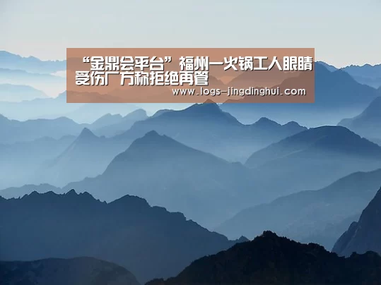 “金鼎会平台”福州一火锅工人眼睛受伤厂方称拒绝再管(图3) 金鼎会平台