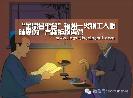 “金鼎会平台”福州一火锅工人眼睛受伤厂方称拒绝再管(图1) 金鼎会体育